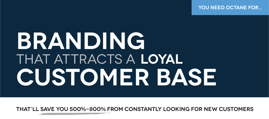 Octane specializes in BRANDING that ATTRACTS LOYAL CUSTOMERS